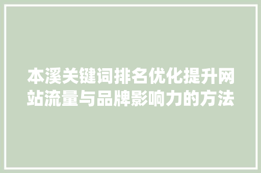本溪关键词排名优化提升网站流量与品牌影响力的方法_本溪关键词排名优化推荐