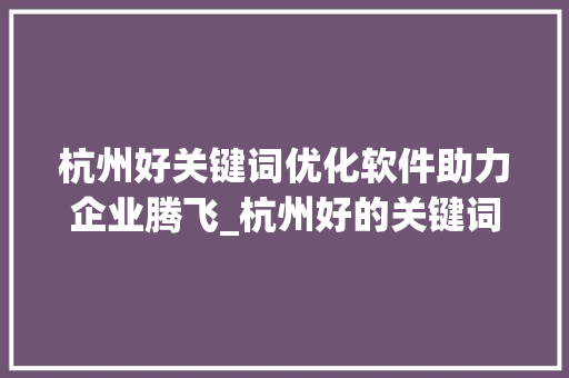 杭州好关键词优化软件助力企业腾飞_杭州好的关键词优化软件