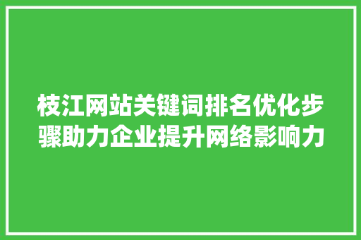 枝江网站关键词排名优化步骤助力企业提升网络影响力_枝江网站关键词排名优化