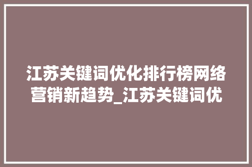 江苏关键词优化排行榜网络营销新趋势_江苏关键词优化排行榜