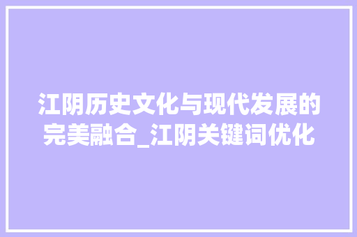 江阴历史文化与现代发展的完美融合_江阴关键词优化好不好