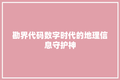 勘界代码数字时代的地理信息守护神