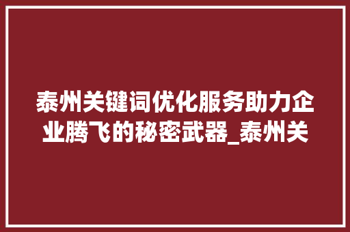 泰州关键词优化服务助力企业腾飞的秘密武器_泰州关键词优化服务公司