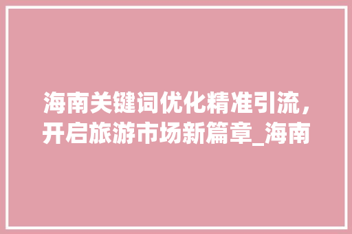 海南关键词优化精准引流，开启旅游市场新篇章_海南关键词优化精准引流