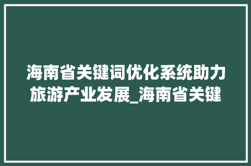 海南省关键词优化系统助力旅游产业发展_海南省关键词优化系统