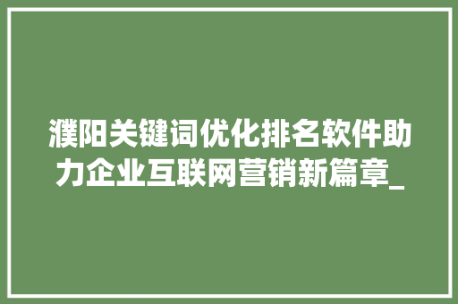 濮阳关键词优化排名软件助力企业互联网营销新篇章_濮阳关键词优化排名软件