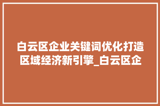 白云区企业关键词优化打造区域经济新引擎_白云区企业关键词优化