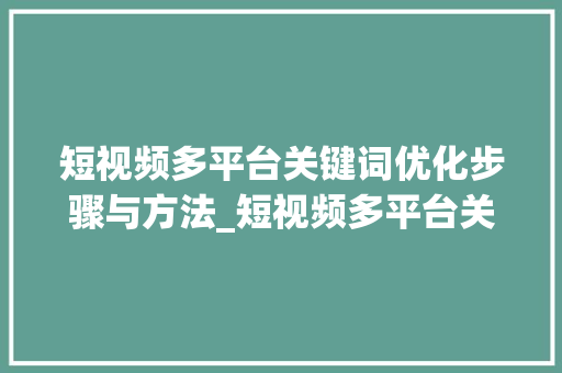 短视频多平台关键词优化步骤与方法_短视频多平台关键词优化