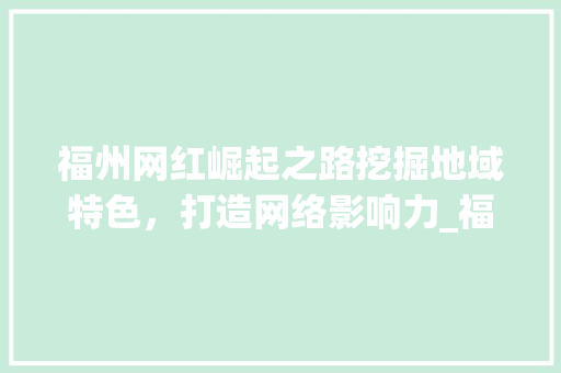 福州网红崛起之路挖掘地域特色，打造网络影响力_福州关键词搜索优化网红