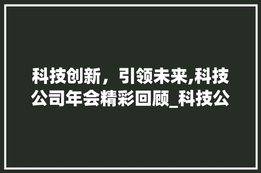 科技创新，引领未来,科技公司年会精彩回顾_科技公司年会关键词优化