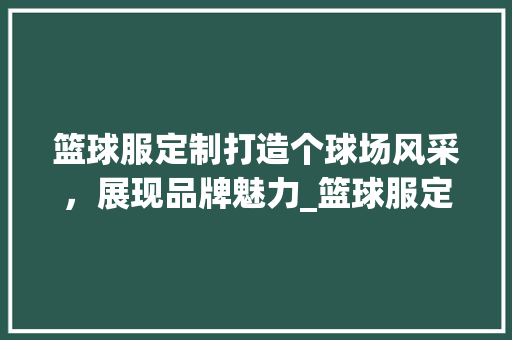 篮球服定制打造个球场风采，展现品牌魅力_篮球服定制关键词优化
