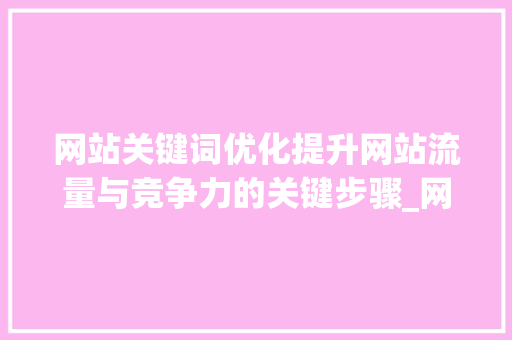 网站关键词优化提升网站流量与竞争力的关键步骤_网站关键词为什么做优化