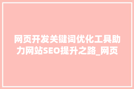 网页开发关键词优化工具助力网站SEO提升之路_网页开发关键词优化工具