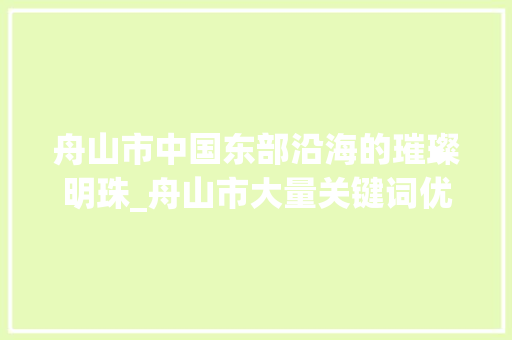 舟山市中国东部沿海的璀璨明珠_舟山市大量关键词优化