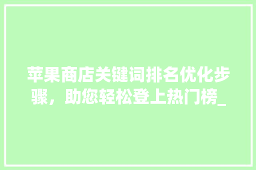 苹果商店关键词排名优化步骤，助您轻松登上热门榜_苹果商店关键词排名优化