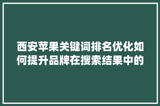 西安苹果关键词排名优化如何提升品牌在搜索结果中的曝光率_西安苹果关键词排名优化