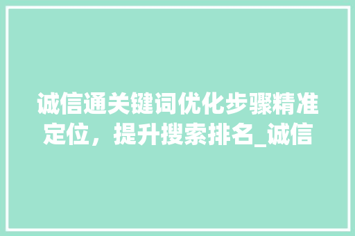 诚信通关键词优化步骤精准定位，提升搜索排名_诚信通怎么优化关键词