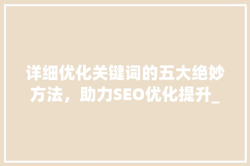 详细优化关键词的五大绝妙方法，助力SEO优化提升_优化关键词有哪些好方法