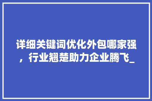 详细关键词优化外包哪家强，行业翘楚助力企业腾飞_关键词优化外包哪家不错