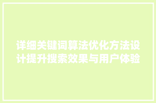 详细关键词算法优化方法设计提升搜索效果与用户体验之路_关键词算法优化方法设计