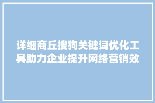 详细商丘搜狗关键词优化工具助力企业提升网络营销效果_商丘搜狗关键词优化工具