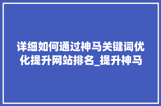 详细如何通过神马关键词优化提升网站排名_提升神马关键词优化排名  第1张