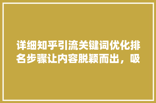 详细知乎引流关键词优化排名步骤让内容脱颖而出，吸引精准流量_知乎引流关键词优化排名