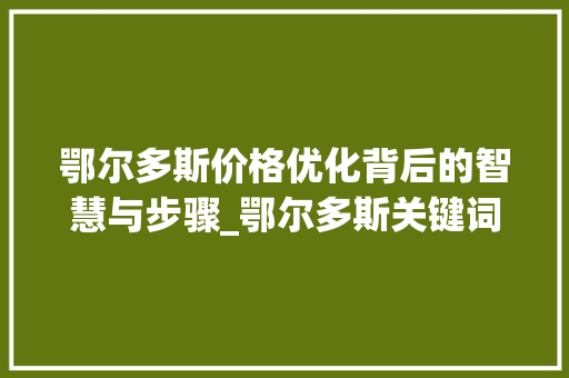 鄂尔多斯价格优化背后的智慧与步骤_鄂尔多斯关键词优化价格