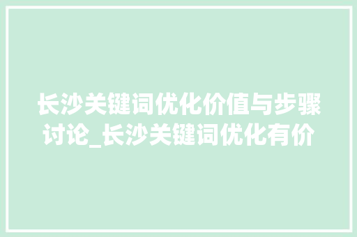 长沙关键词优化价值与步骤讨论_长沙关键词优化有价值吗