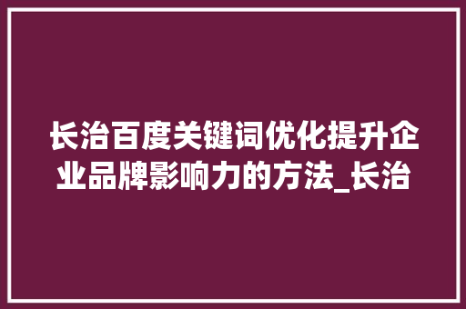 长治百度关键词优化提升企业品牌影响力的方法_长治百度关键词优化
