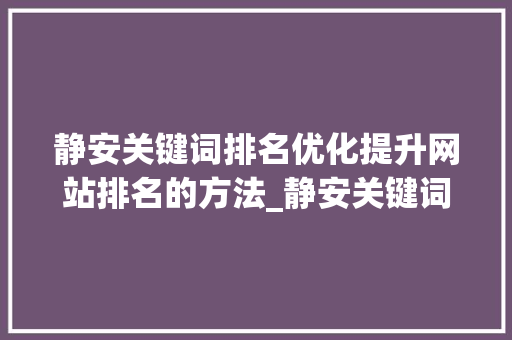 静安关键词排名优化提升网站排名的方法_静安关键词排名优化难度