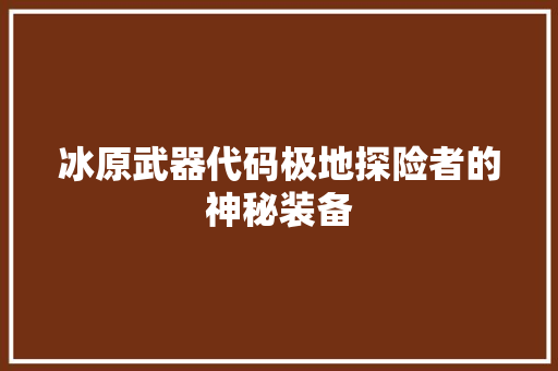 冰原武器代码极地探险者的神秘装备