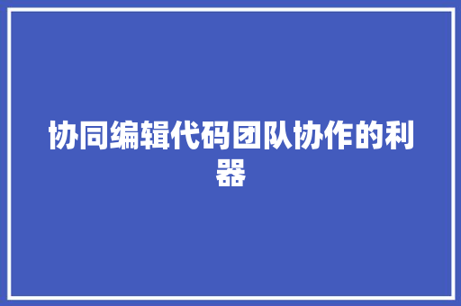 协同编辑代码团队协作的利器
