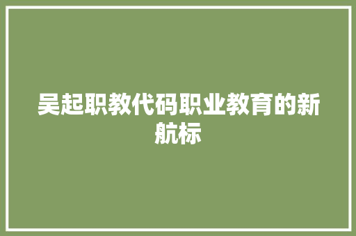 吴起职教代码职业教育的新航标  第1张