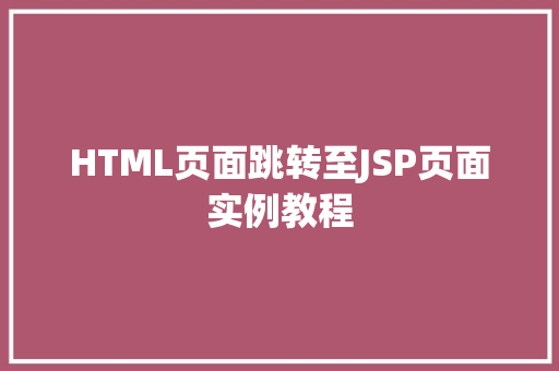 HTML页面跳转至JSP页面实例教程