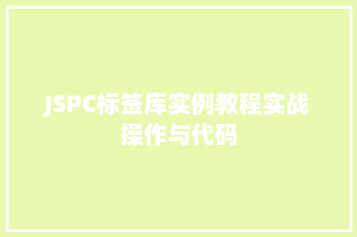 JSPC标签库实例教程实战操作与代码 第1张 JSPC标签库实例教程实战操作与代码 第1张