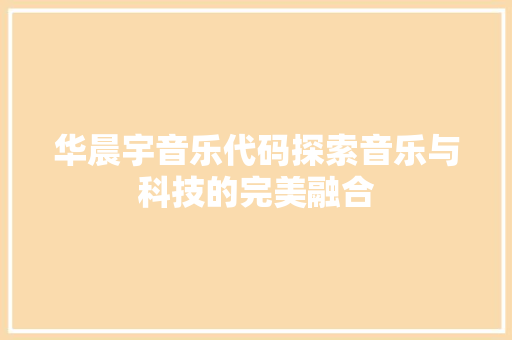 华晨宇音乐代码探索音乐与科技的完美融合