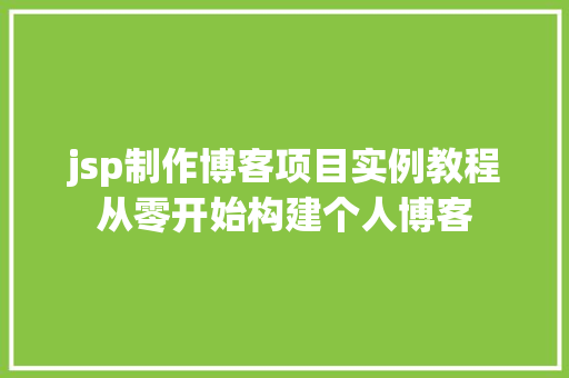 jsp制作博客项目实例教程从零开始构建个人博客 第1张 jsp制作博客项目实例教程从零开始构建个人博客 第1张