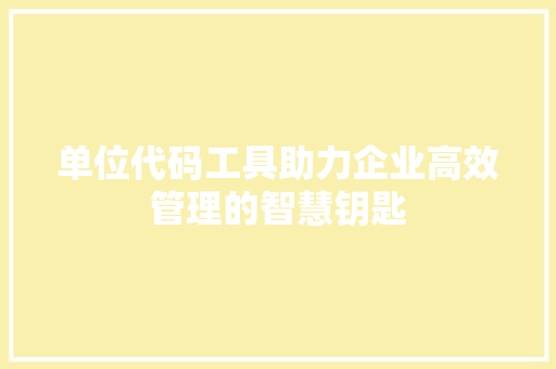 单位代码工具助力企业高效管理的智慧钥匙