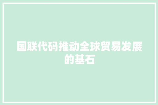 国联代码推动全球贸易发展的基石