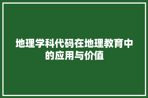 地理学科代码在地理教育中的应用与价值