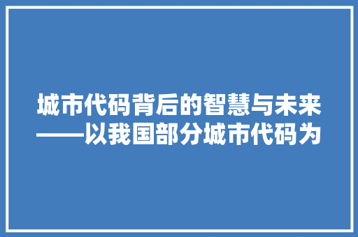 城市代码背后的智慧与未来——以我国部分城市代码为例