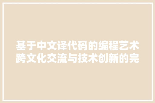 基于中文译代码的编程艺术跨文化交流与技术创新的完美融合