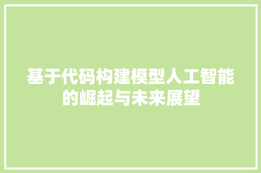 基于代码构建模型人工智能的崛起与未来展望