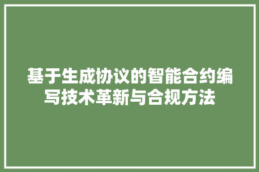 基于生成协议的智能合约编写技术革新与合规方法
