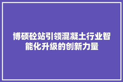 博硕砼站引领混凝土行业智能化升级的创新力量
