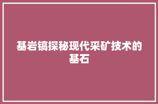基岩镐探秘现代采矿技术的基石