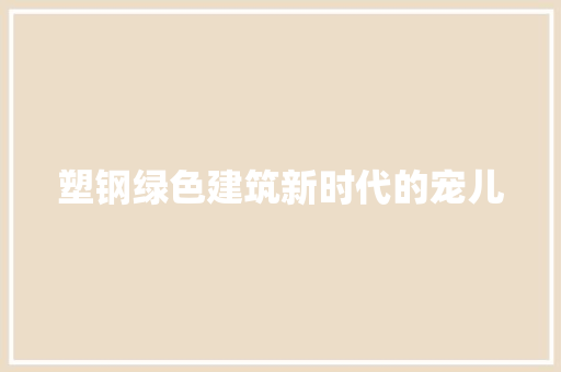 塑钢绿色建筑新时代的宠儿