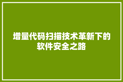 增量代码扫描技术革新下的软件安全之路