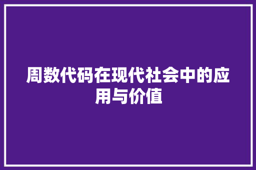 周数代码在现代社会中的应用与价值